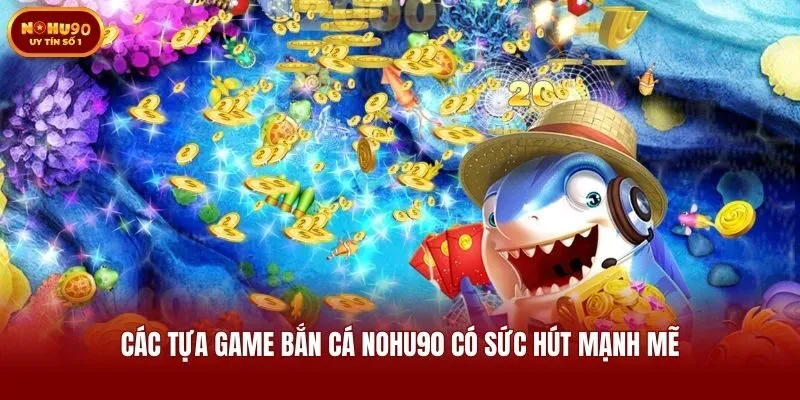 Các tựa game bắn cá Nohu90 có sức hút mạnh mẽ