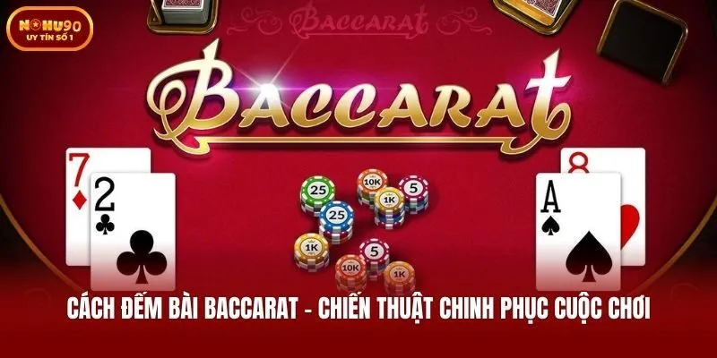Cách Đếm Bài Baccarat - Chiến Thuật Chinh Phục Cuộc Chơi