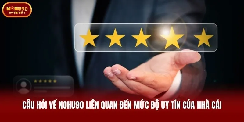 Câu hỏi về Nohu90 liên quan đến mức độ uy tín của nhà cái