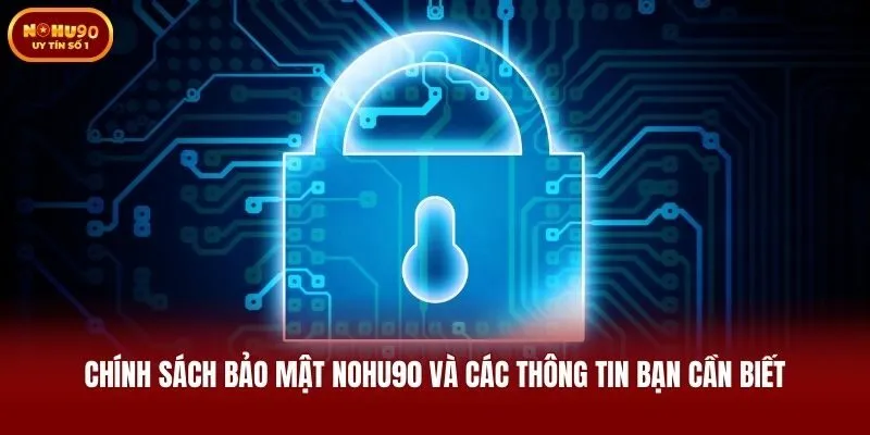 Chính sách bảo mật Nohu90 và các thông tin bạn cần biết