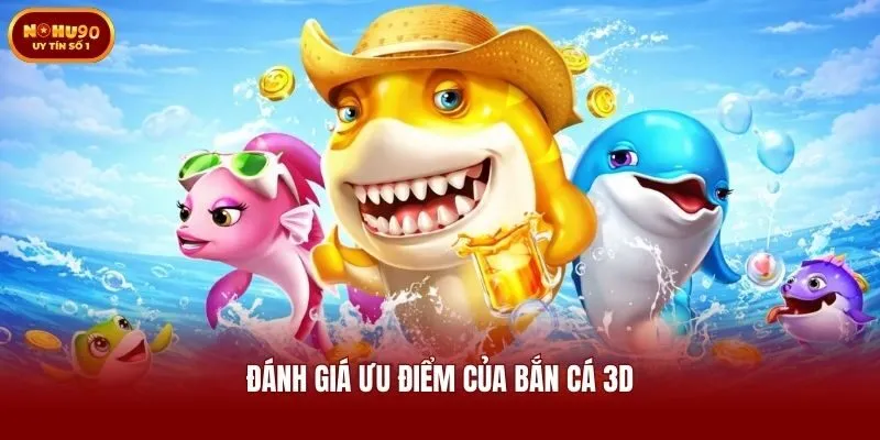 Đánh giá ưu điểm của bắn cá 3D