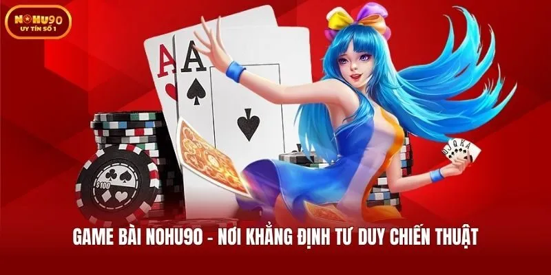 Game bài Nohu90 - Nơi khẳng định tư duy chiến thuật
