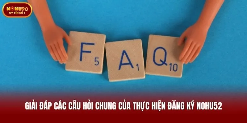 Giải đáp các câu hỏi chung của thực hiện đăng ký Nohu52