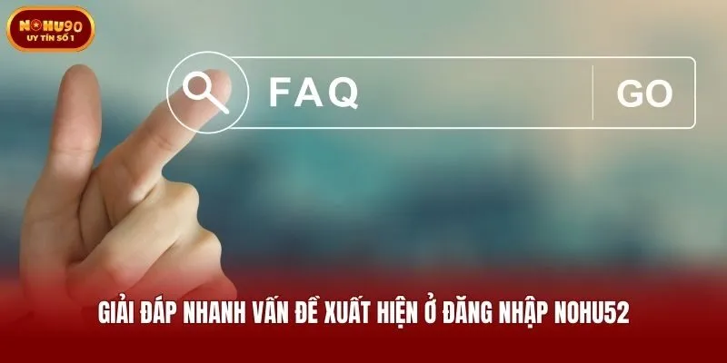 Giải đáp nhanh vấn đề xuất hiện ở đăng nhập Nohu52