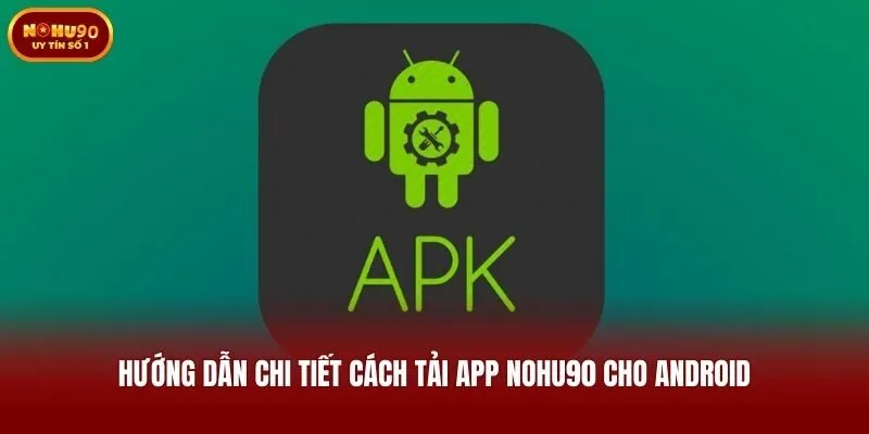 Hướng dẫn chi tiết cách tải app Nohu90 cho Android