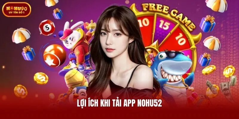 Lợi ích khi tải app Nohu52