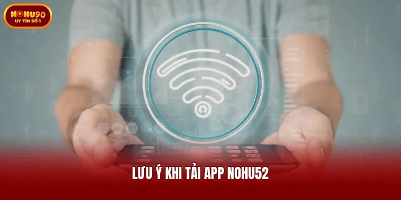 Lưu ý khi tải app Nohu52
