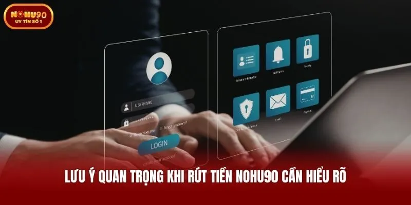 Lưu ý quan trọng khi rút tiền Nohu90 cần hiểu rõ