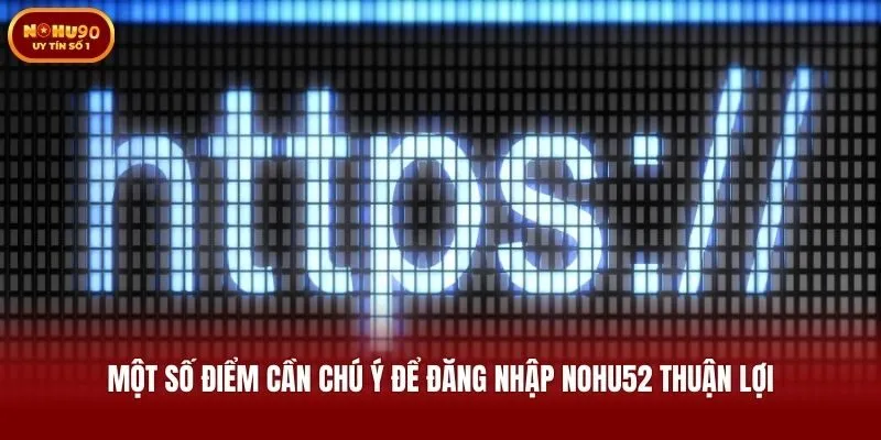 Một số điểm cần chú ý để đăng nhập Nohu52 thuận lợi