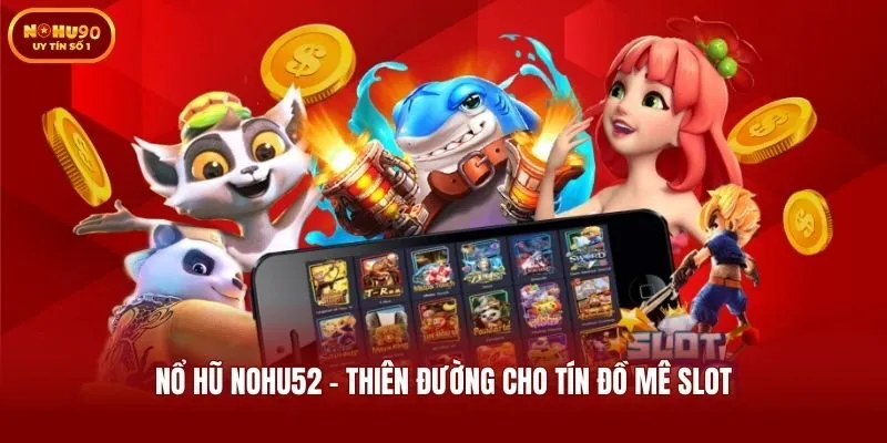Nổ hũ Nohu52 - Thiên đường cho tín đồ mê slot