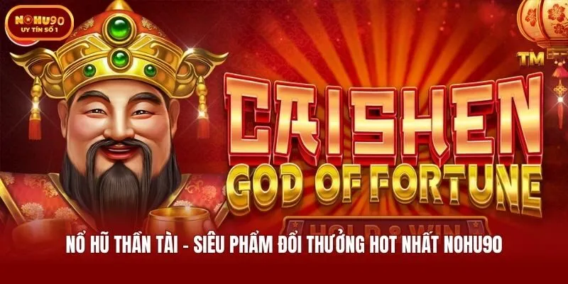 Nổ Hũ Thần Tài - Siêu Phẩm Đổi Thưởng Hot Nhất Nohu90