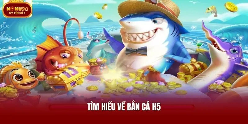 Tìm hiểu về bắn cá H5