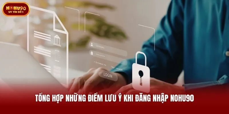 Tổng hợp những điểm lưu ý khi đăng nhập Nohu90