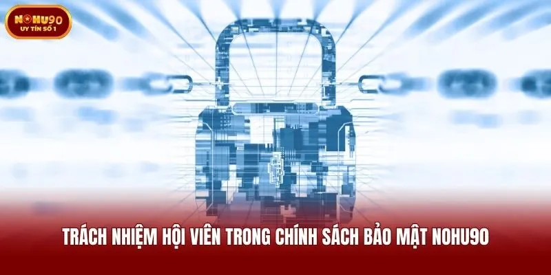 Trách nhiệm hội viên trong chính sách bảo mật Nohu90